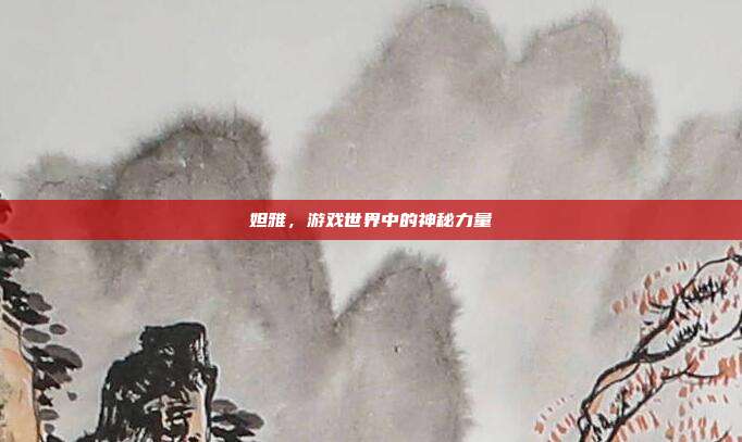 妲雅,游戏世界中的神秘力量
