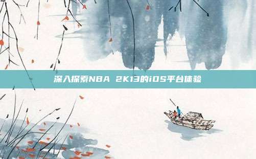 深入探索NBA 2K13的iOS平台体验