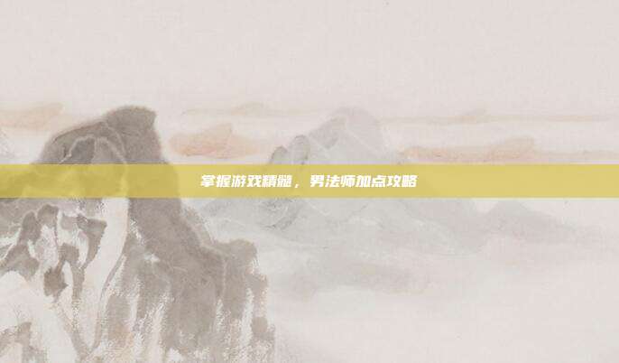 掌握游戏精髓,男法师加点攻略