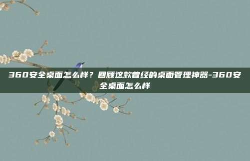 360安全桌面怎么样?回顾这款曾经的桌面管理神器-360安全桌面怎么样