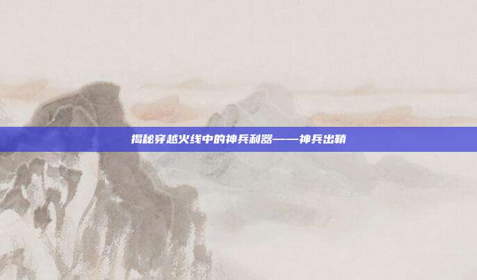 揭秘穿越火线中的神兵利器——神兵出鞘