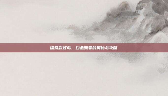 探索彩虹岛，白金账号的奥秘与攻略