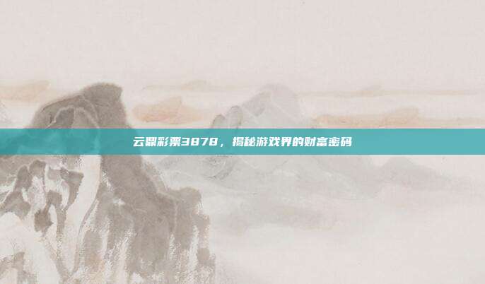 云鼎彩票3878,揭秘游戏界的财富密码