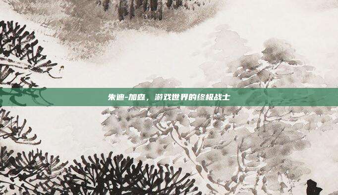 朱迪-加森,游戏世界的终极战士