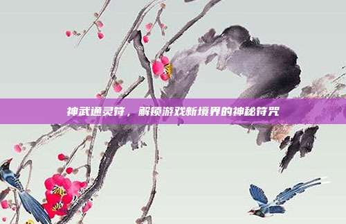 神武通灵符，解锁游戏新境界的神秘符咒