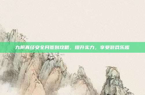 九阴真经安全月签到攻略,提升实力,享受游戏乐趣