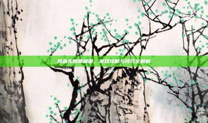 热血无赖嘟嘟嘟，游戏攻略与技巧全解析