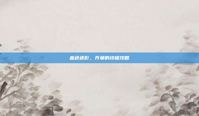 血色迷影,乔曼的终极攻略