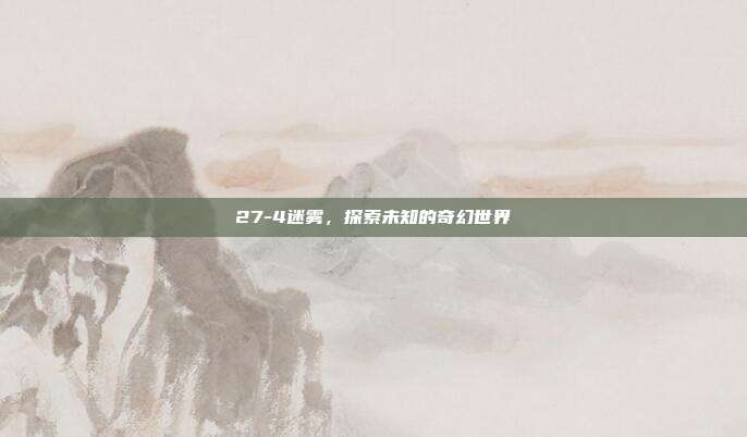 27-4迷雾,探索未知的奇幻世界
