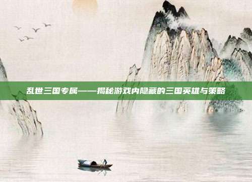 乱世三国专属——揭秘游戏内隐藏的三国英雄与策略