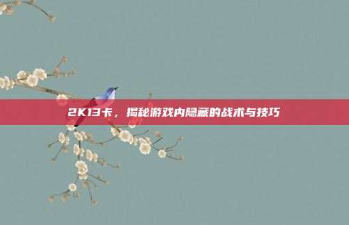 2K13卡，揭秘游戏内隐藏的战术与技巧