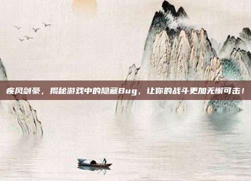 疾风剑豪,揭秘游戏中的隐藏Bug,让你的战斗更加无懈可击!