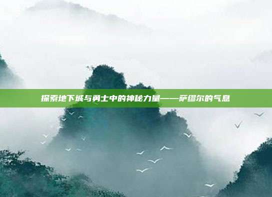 探索地下城与勇士中的神秘力量——萨缪尔的气息