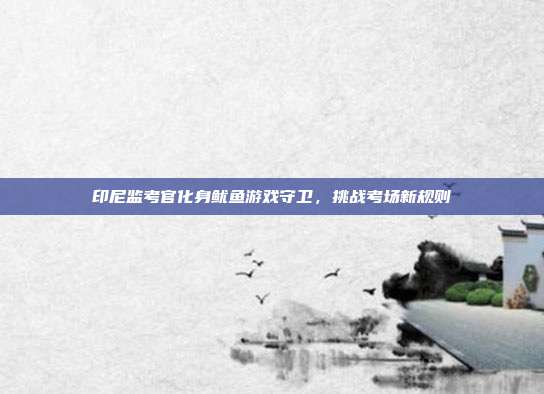印尼监考官化身鱿鱼游戏守卫,挑战考场新规则