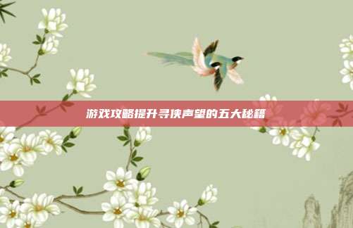 游戏攻略提升寻侠声望的五大秘籍