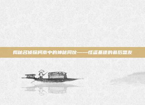 揭秘名侦探柯南中的神秘同伙——怪盗基德的幕后盟友