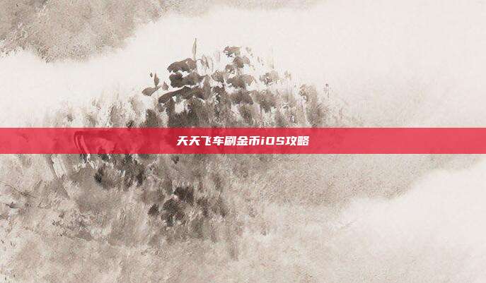 天天飞车刷金币iOS攻略