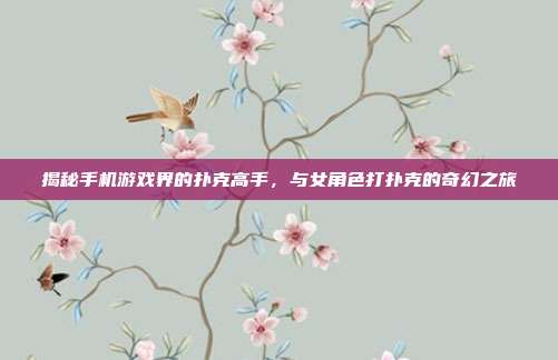 揭秘手机游戏界的扑克高手，与女角色打扑克的奇幻之旅