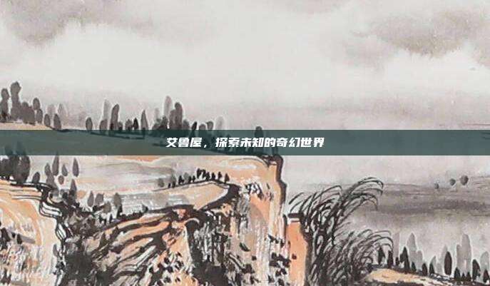艾鲁屋，探索未知的奇幻世界