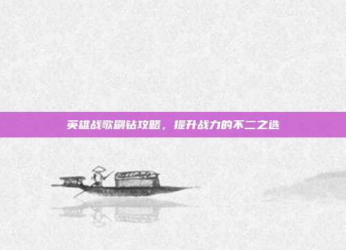 英雄战歌刷钻攻略,提升战力的不二之选
