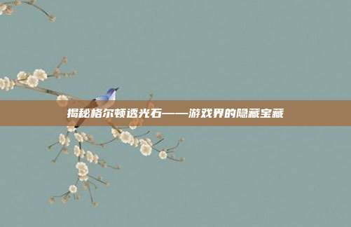 揭秘格尔顿透光石——游戏界的隐藏宝藏