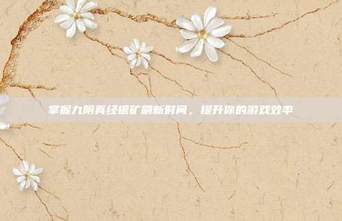 掌握九阴真经银矿刷新时间,提升你的游戏效率