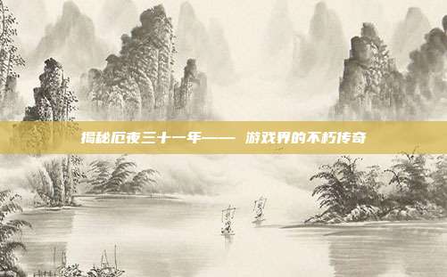 揭秘厄夜三十一年—— 游戏界的不朽传奇
