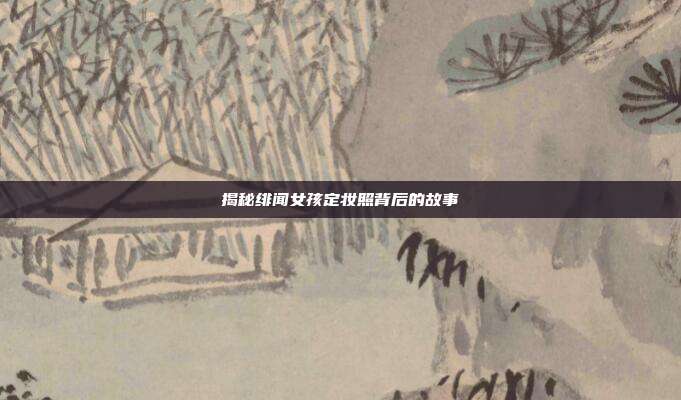 揭秘绯闻女孩定妆照背后的故事
