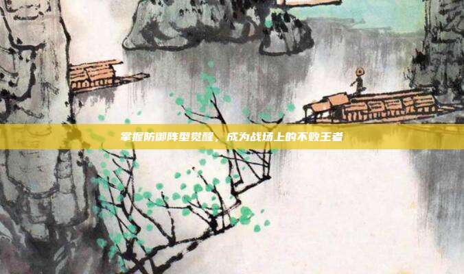 掌握防御阵型觉醒,成为战场上的不败王者