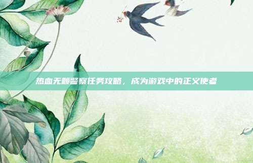 热血无赖警察任务攻略,成为游戏中的正义使者