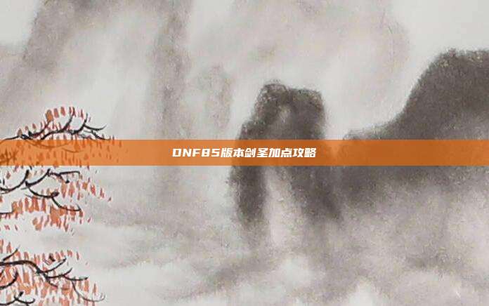 DNF85版本剑圣加点攻略