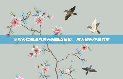 掌握英雄联盟肉盾天赋加点策略,成为团队中坚力量