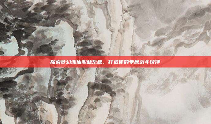 探索梦幻诛仙职业系统,打造你的专属战斗伙伴