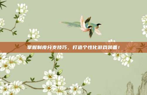 掌握制皮分支技巧,打造个性化游戏装备!
