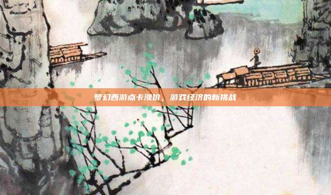 梦幻西游点卡涨价，游戏经济的新挑战