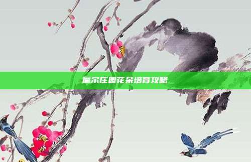 摩尔庄园花朵培育攻略