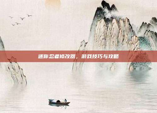 迷你忍者修改器，游戏技巧与攻略