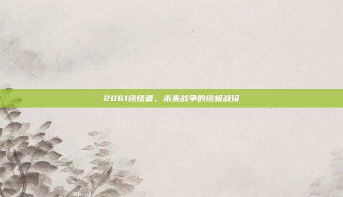 2061终结者，未来战争的终极战役