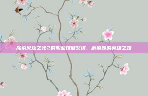 探索火炬之光2的职业技能系统，解锁你的英雄之路