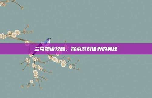 兰岛物语攻略,探索游戏世界的奥秘