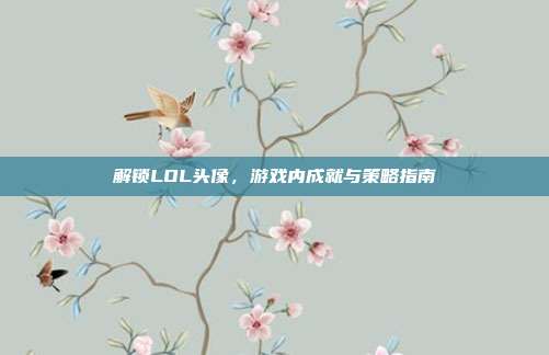 解锁LOL头像，游戏内成就与策略指南