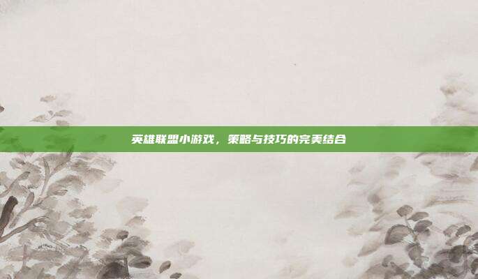 英雄联盟小游戏，策略与技巧的完美结合
