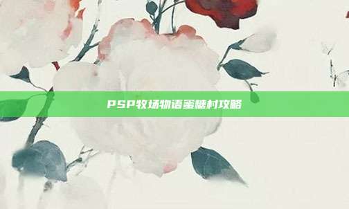 PSP牧场物语蜜糖村攻略