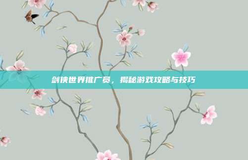 剑侠世界推广员,揭秘游戏攻略与技巧