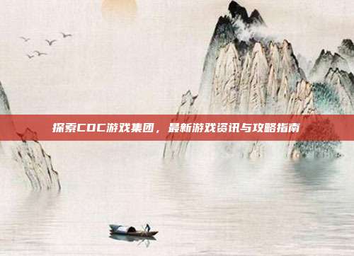 探索CDC游戏集团,最新游戏资讯与攻略指南