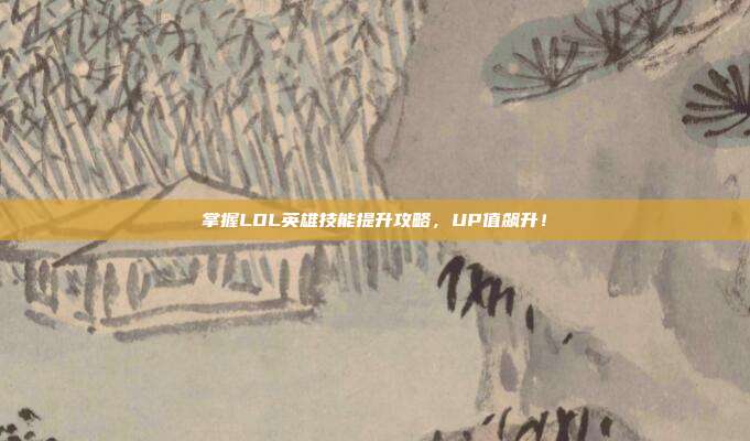掌握LOL英雄技能提升攻略,UP值飙升!