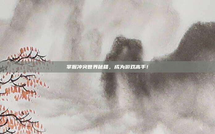 掌握冲突世界秘籍,成为游戏高手!