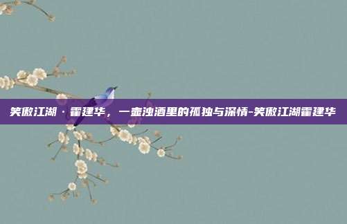 笑傲江湖·霍建华,一壶浊酒里的孤独与深情-笑傲江湖霍建华