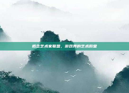 概念艺术家联盟,游戏界的艺术殿堂