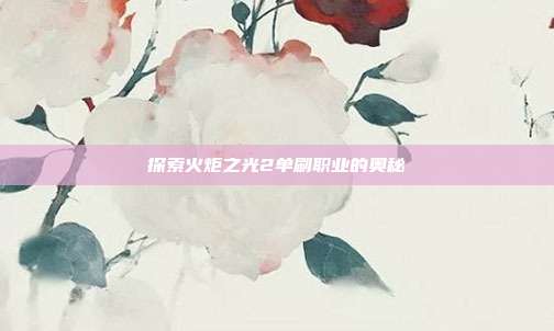探索火炬之光2单刷职业的奥秘